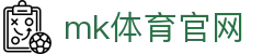 MK(体育科技有限公司)体育·官方网站